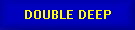 DOUBLE DEEP